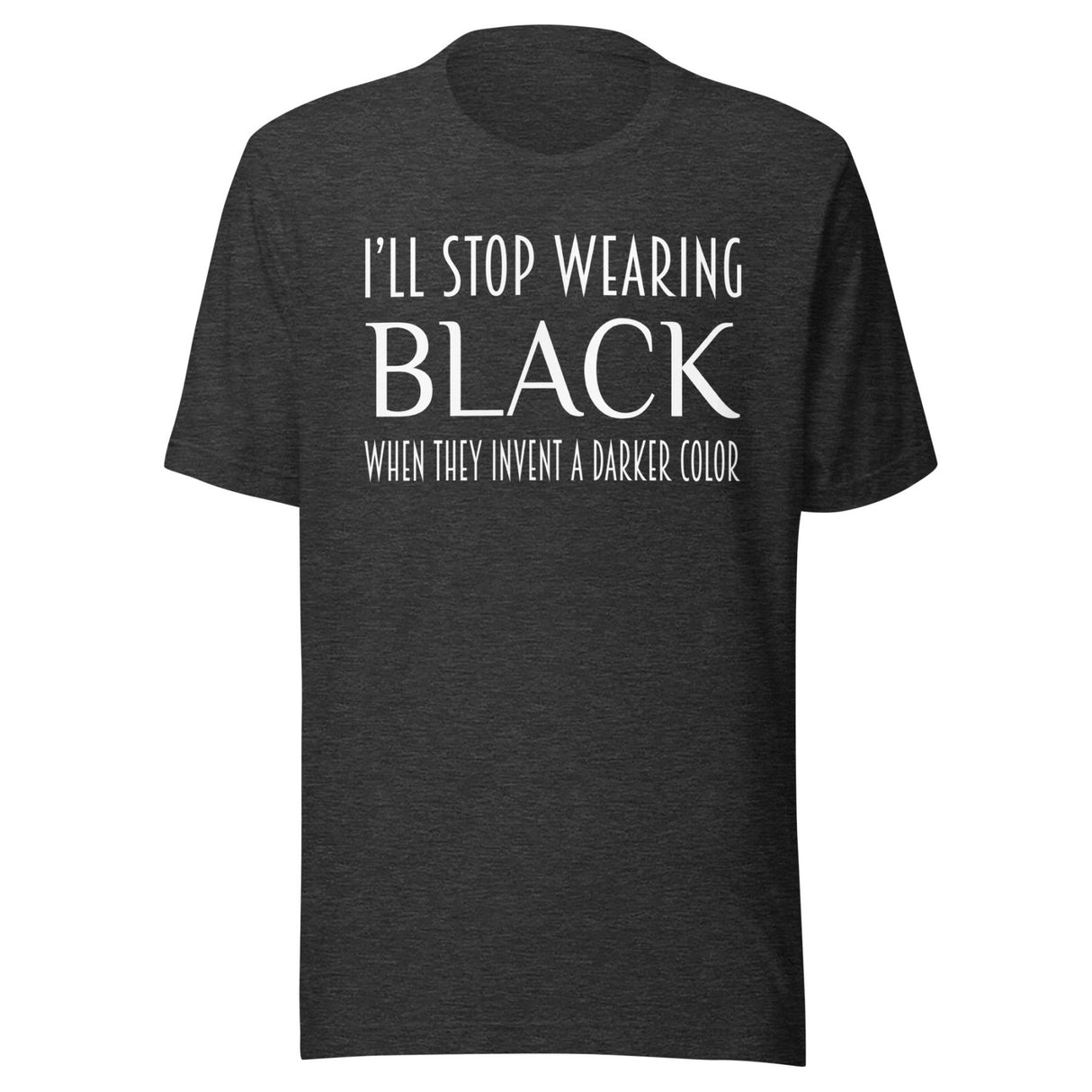 I'll Stop Wearing Black When They Invent a Darker Color Shirt