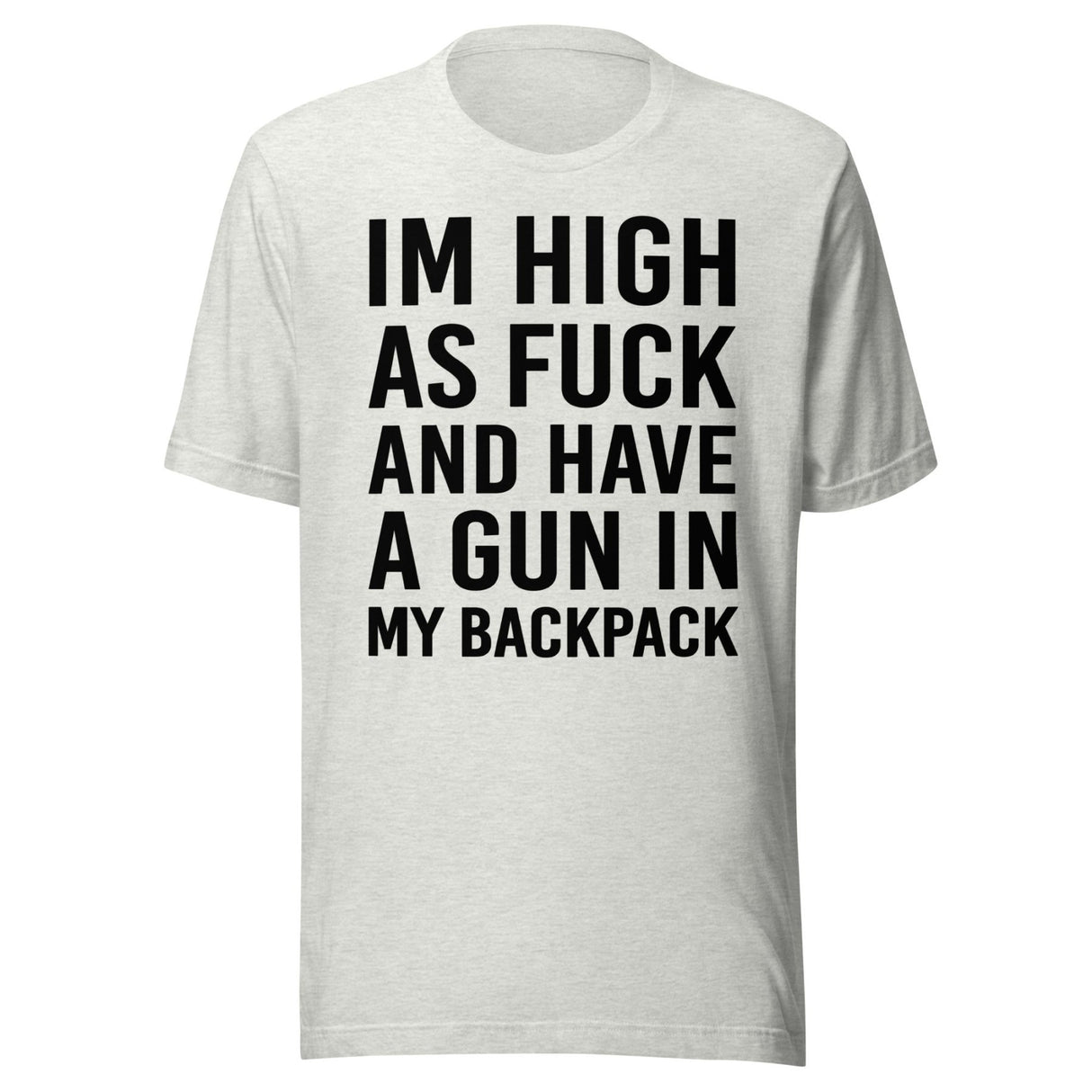 I'm High as Fuck and Have a Gun in My Backpack Shirt