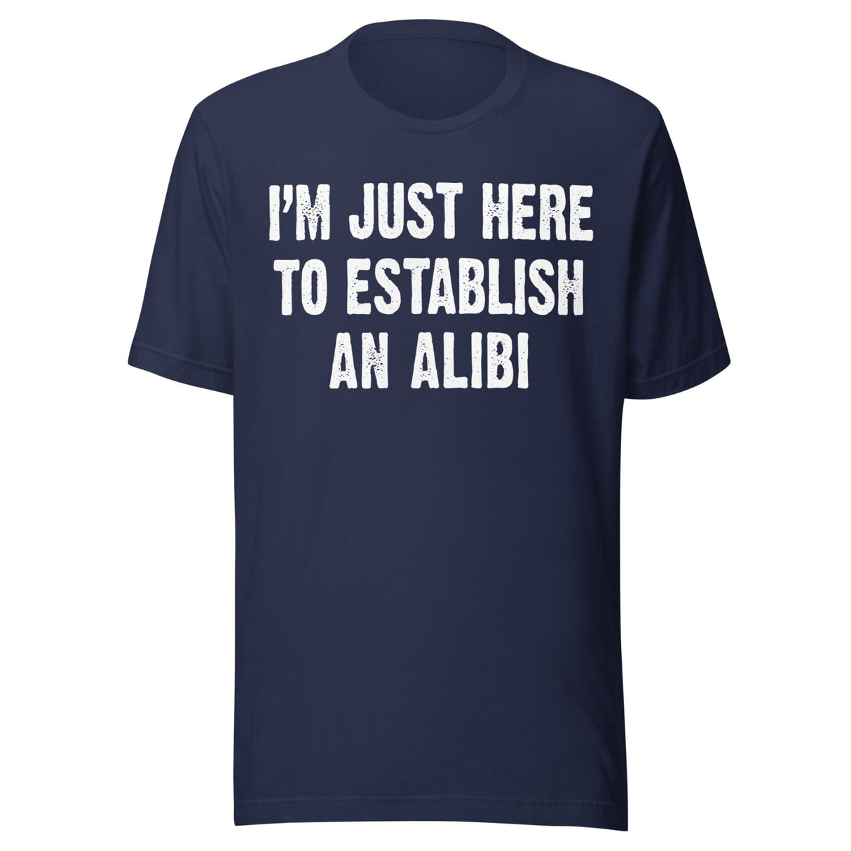 I'm Just Here To Establish An Alibi Shirt