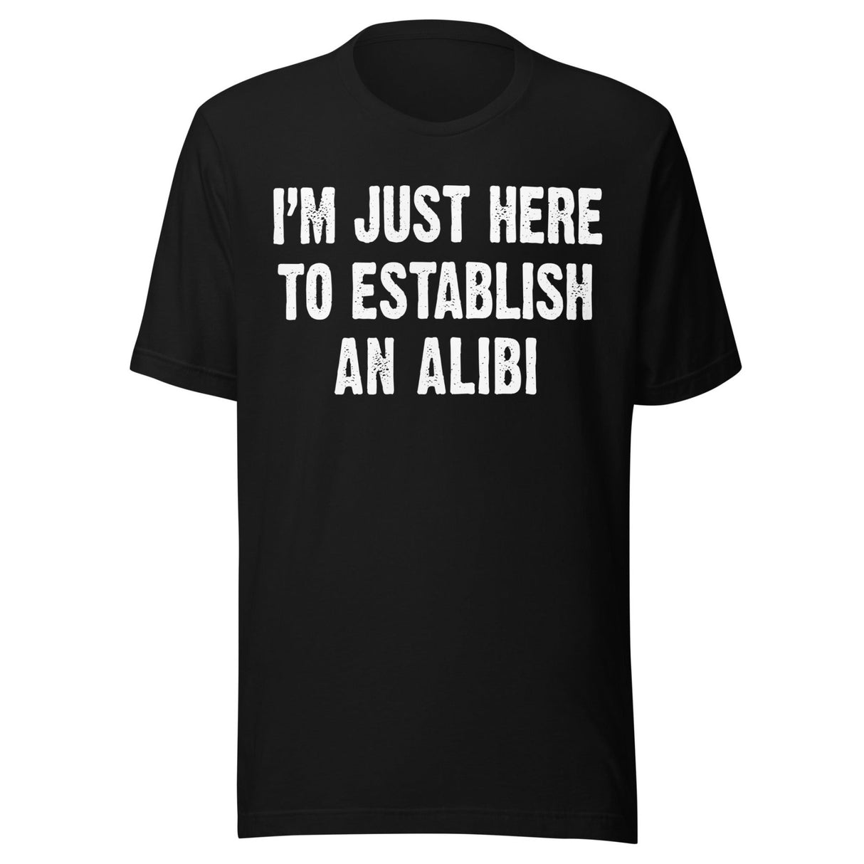 I'm Just Here To Establish An Alibi Shirt