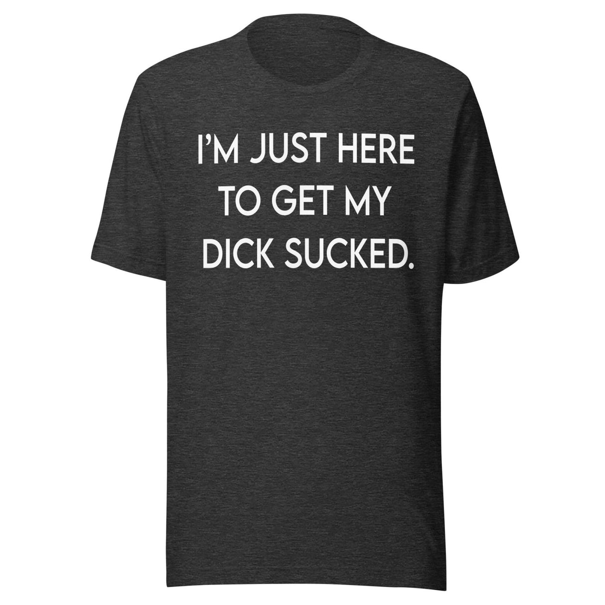 I'm Just Here To Get My Dick Sucked Shirt