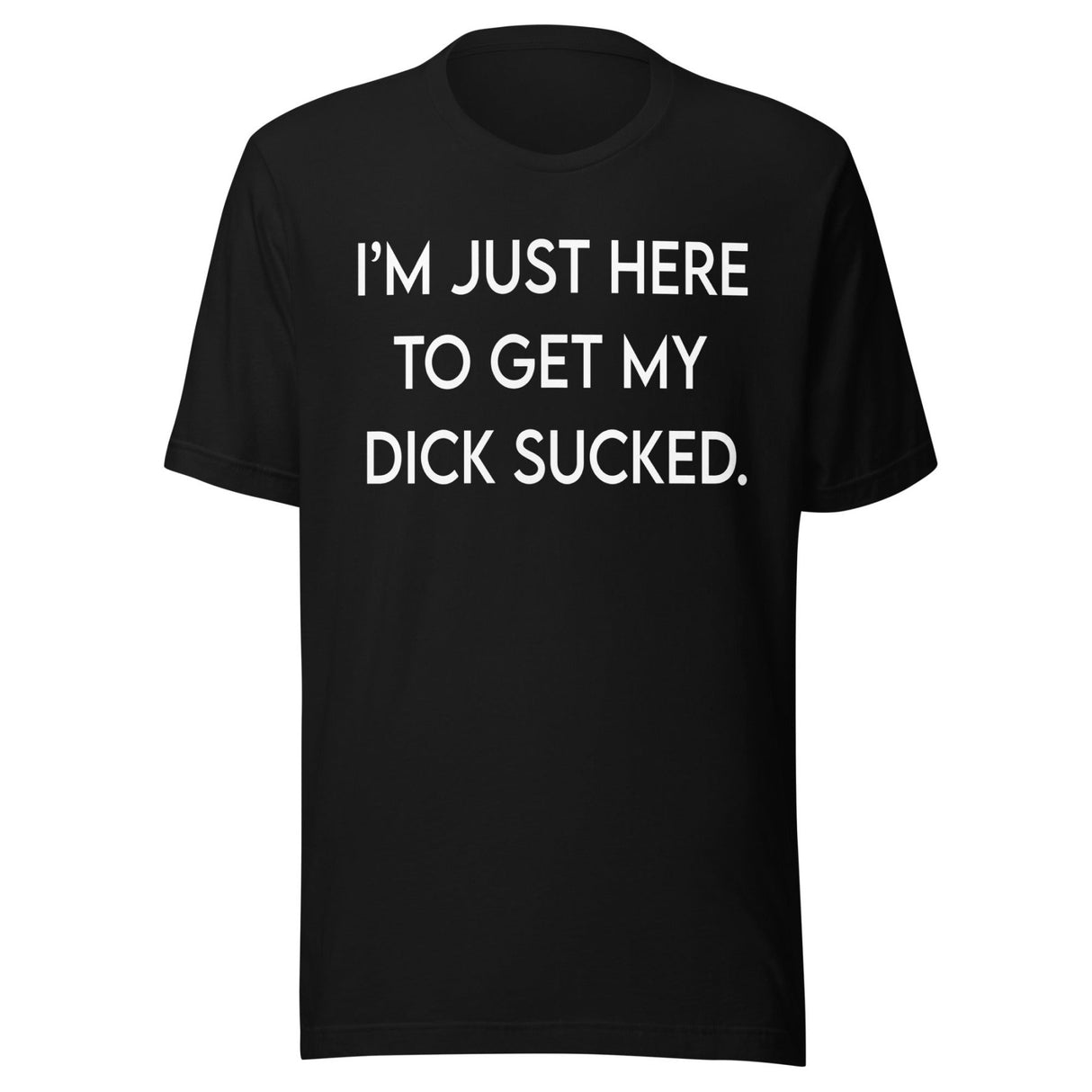 I'm Just Here To Get My Dick Sucked Shirt