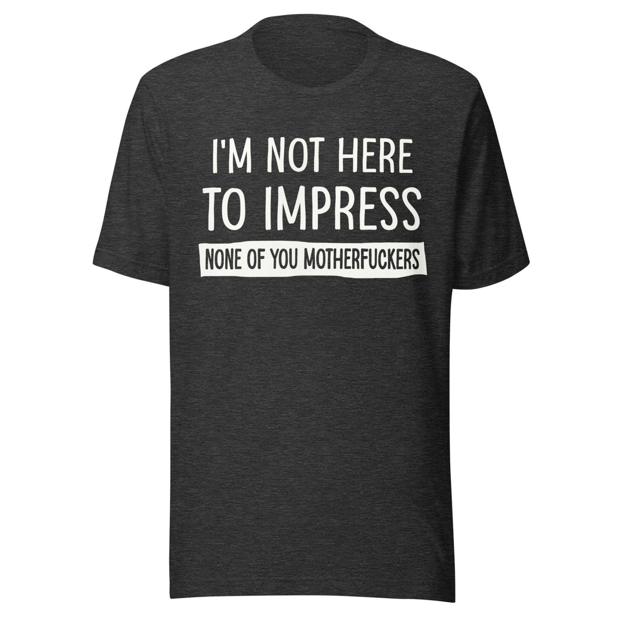 I'm Not Here To Impress None of You Motherfuckers Shirt