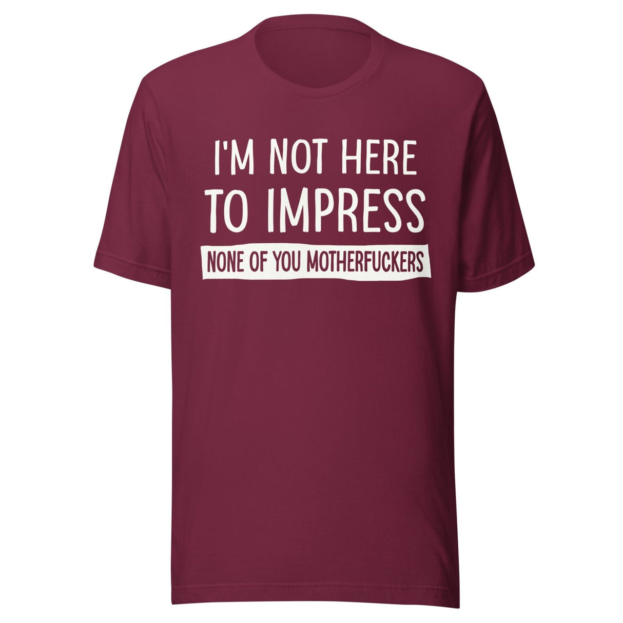 I'm Not Here To Impress None of You Motherfuckers Shirt
