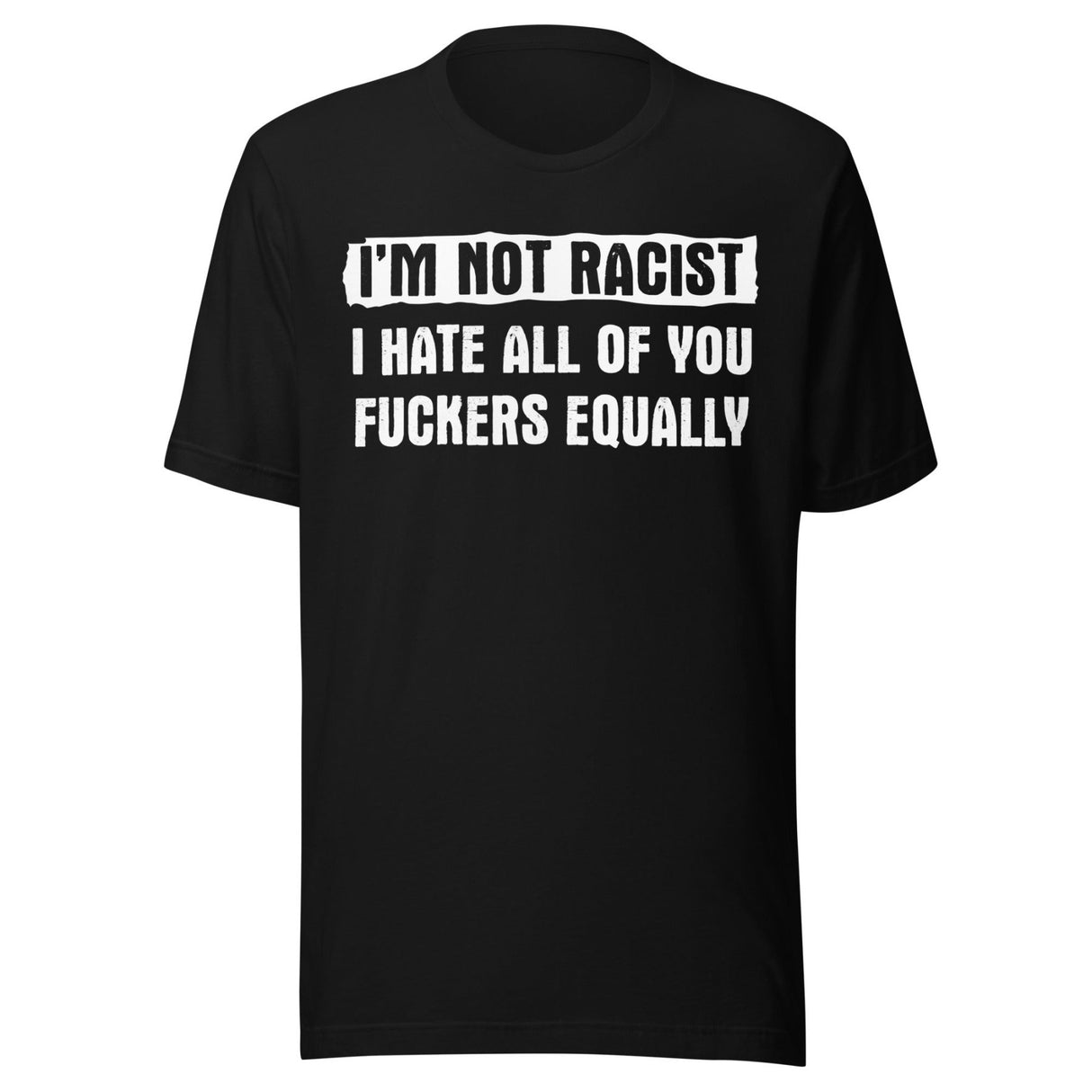 I'm Not Racist I Hate You Fuckers Equally Shirt
