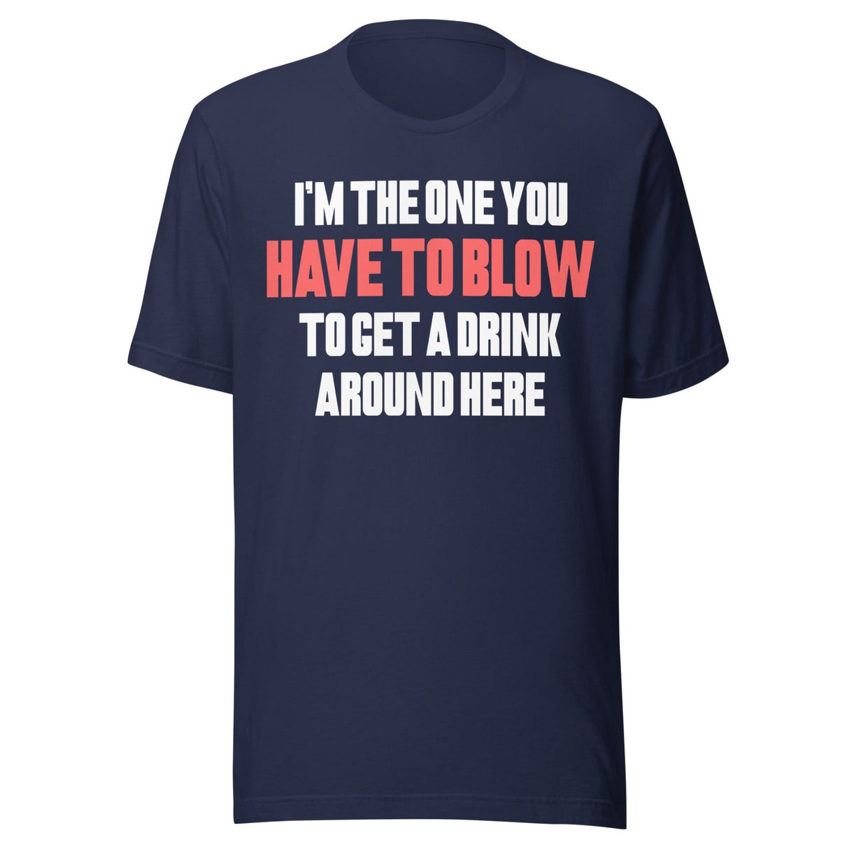 I'm The One You Have To Blow To Get A Drink Around Here Shirt