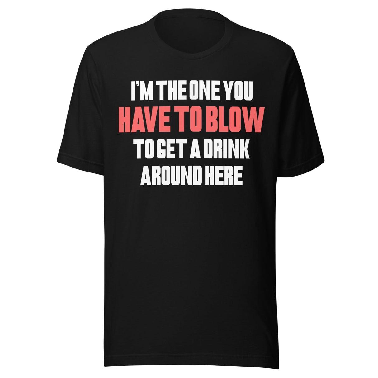 I'm The One You Have To Blow To Get A Drink Around Here Shirt