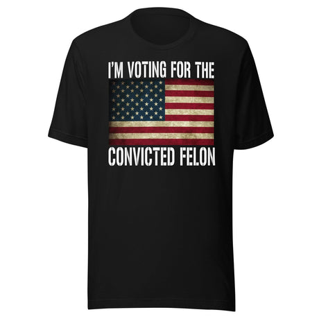 I'm Voting For The Convicted Felon Shirt