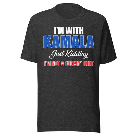 I'm With Kamala Just Kidding I'm Not An Idiot Shirt