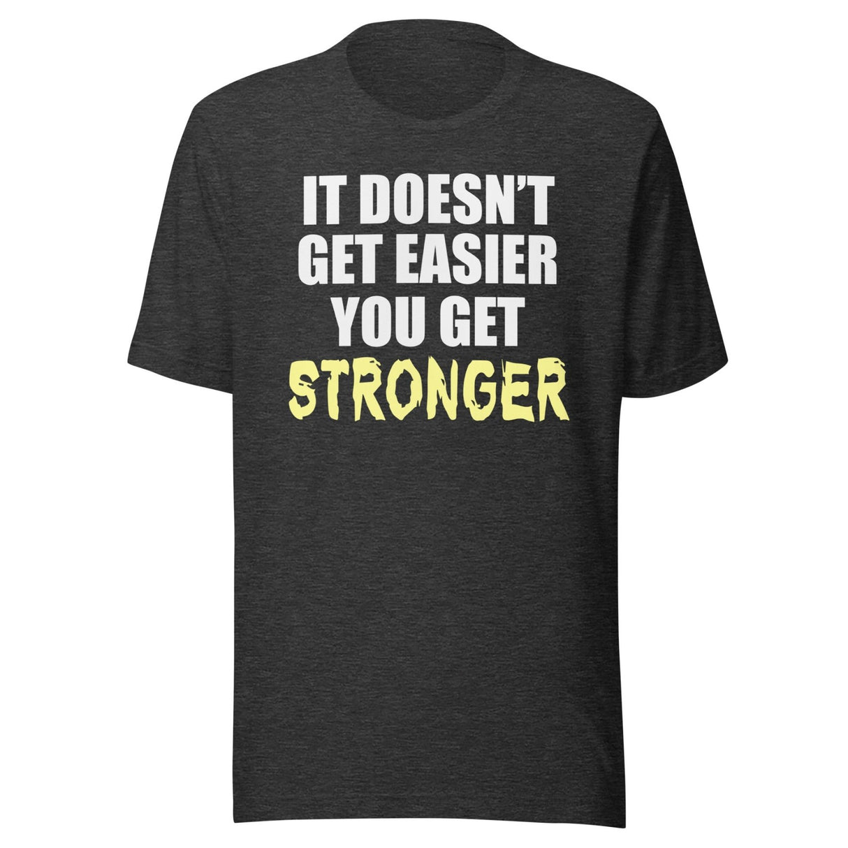 It Doesn't Get Easier You Get Stronger Shirt