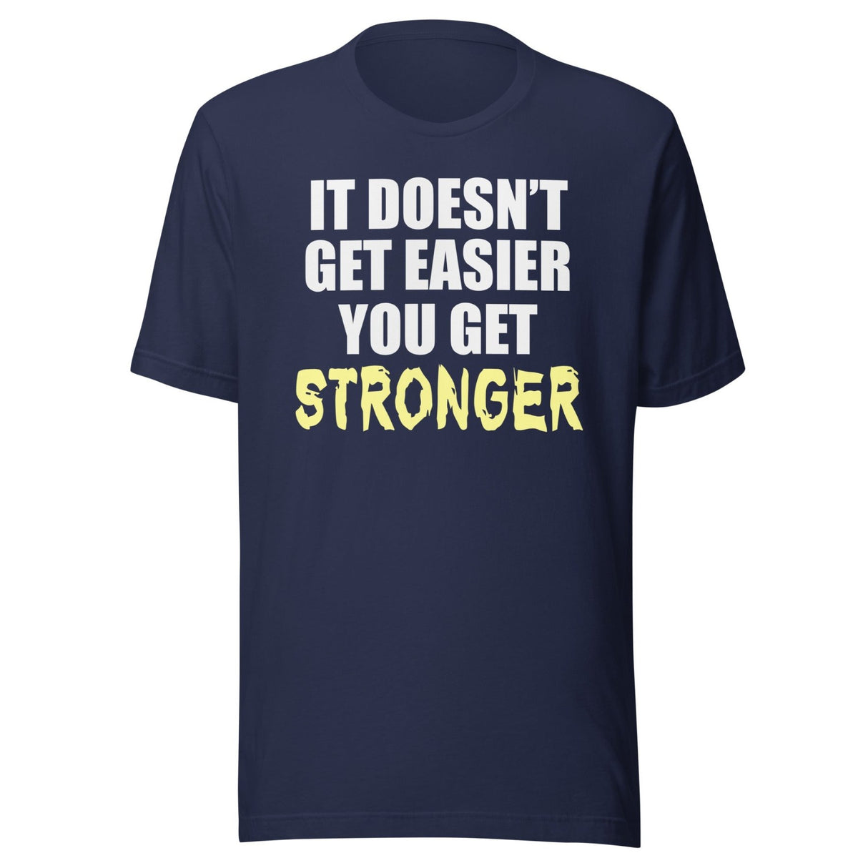 It Doesn't Get Easier You Get Stronger Shirt
