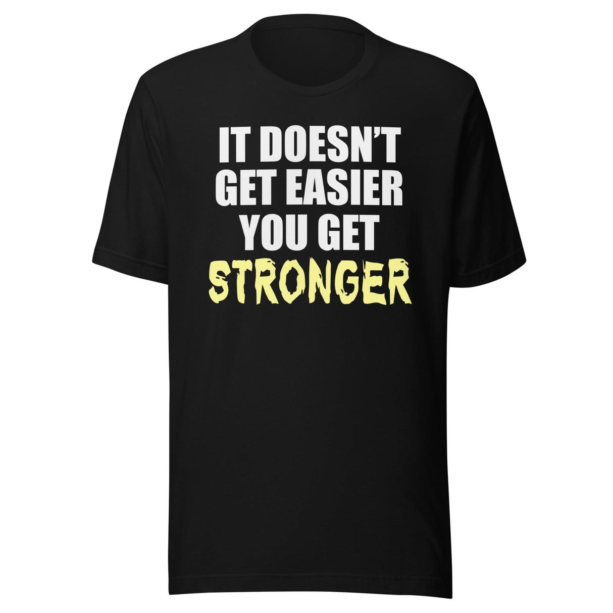 It Doesn't Get Easier You Get Stronger Shirt
