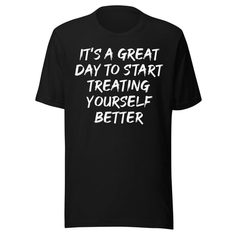 It's A Great Day To Start Treating Yourself Better Shirt