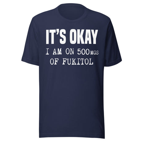 It's Okay I'm On 500mgs of Fukitol Shirt