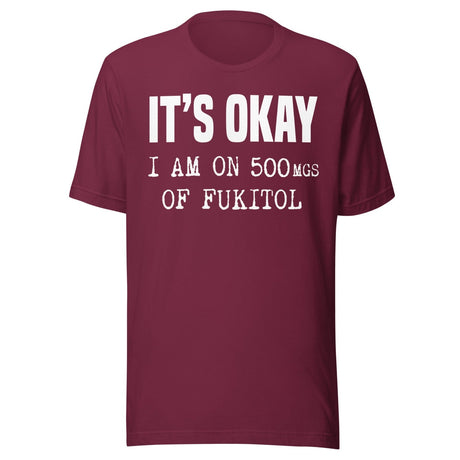 It's Okay I'm On 500mgs of Fukitol Shirt