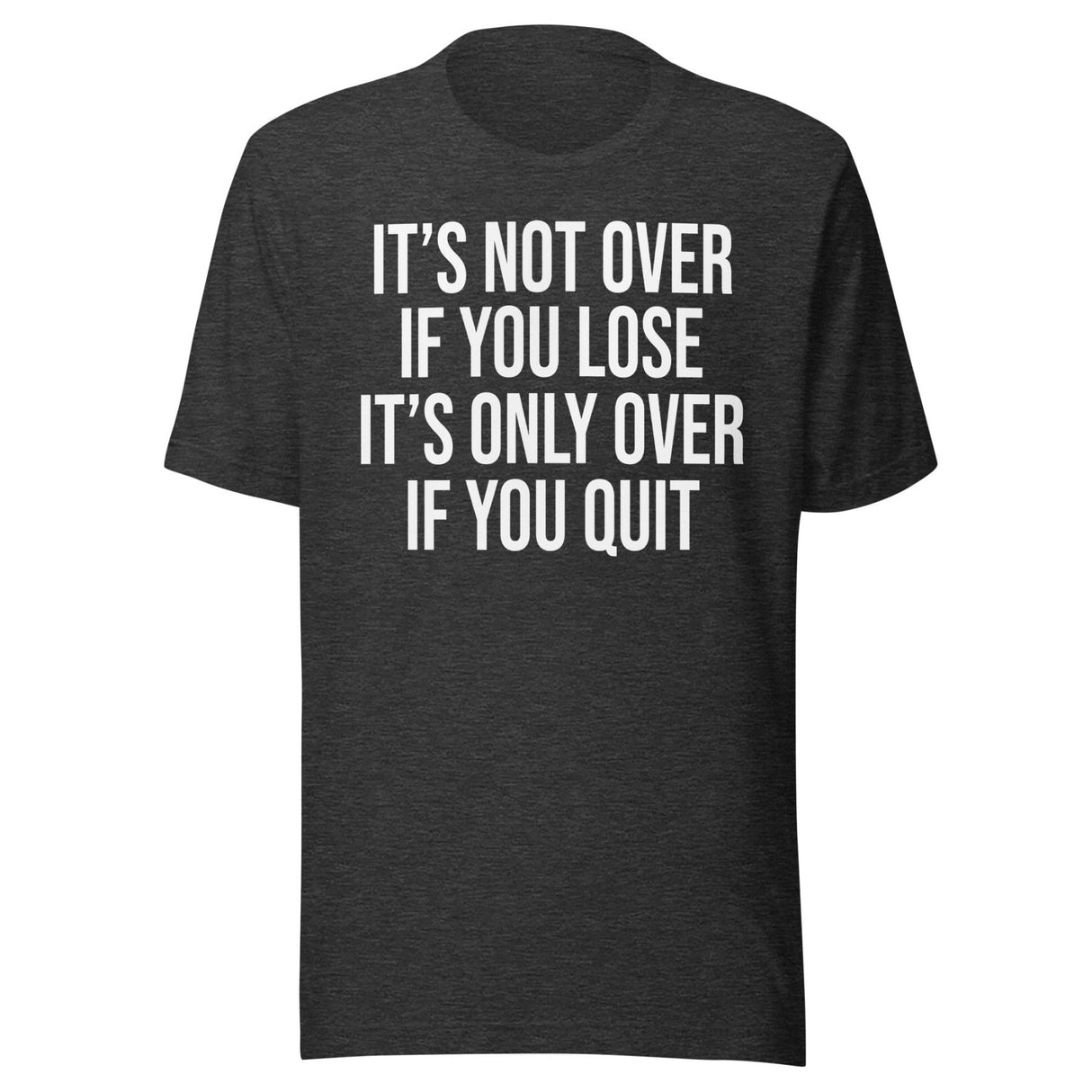It's Only Over If You Quit Shirt