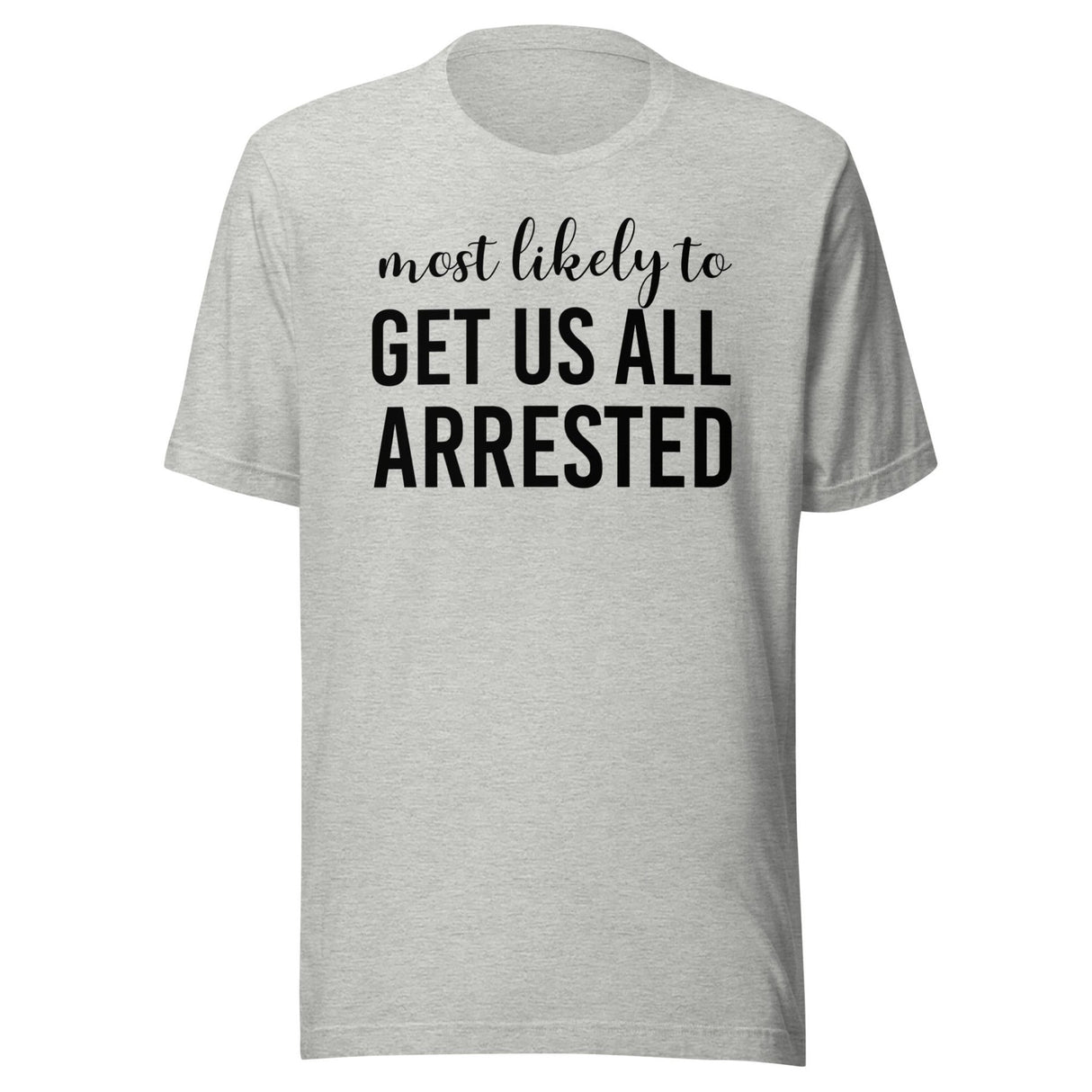 Most Likely To Get Us All Arrested Shirt