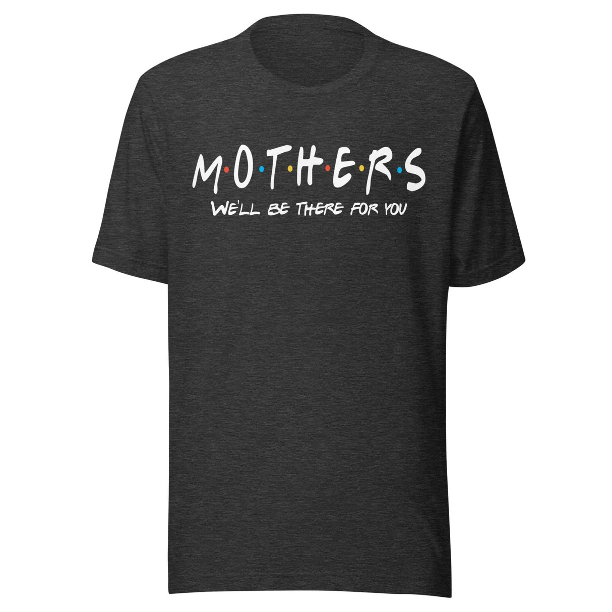 Mothers We'll Be There For You Shirt