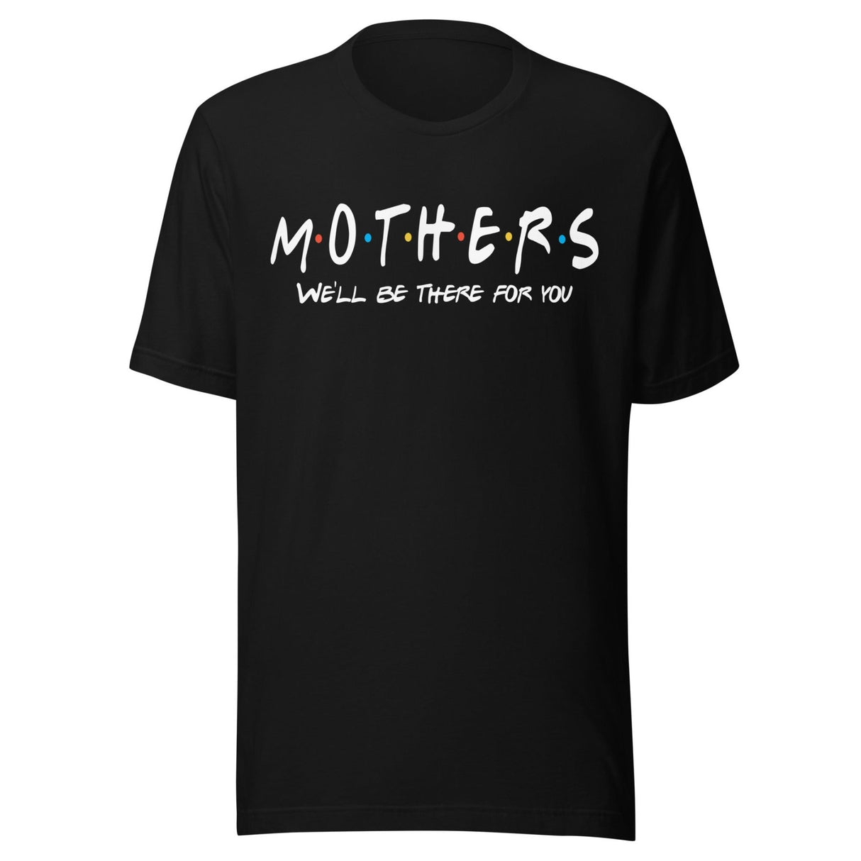 Mothers We'll Be There For You Shirt