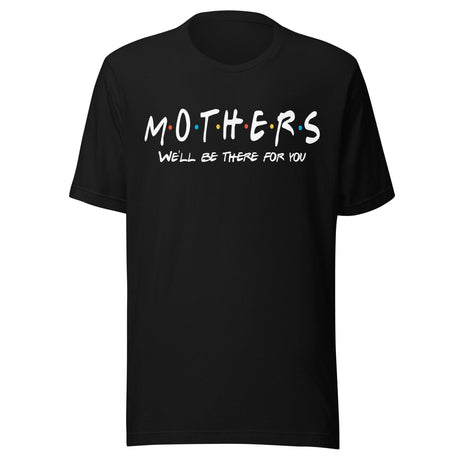 Mothers We'll Be There For You Shirt