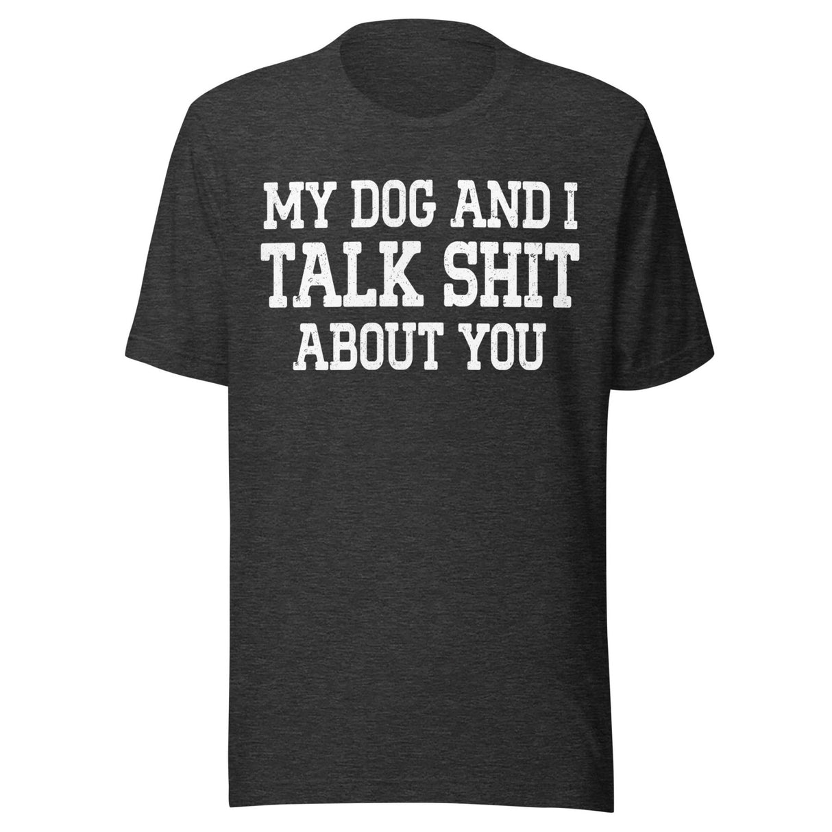 My Dog And I Talk Shit About You Shirt