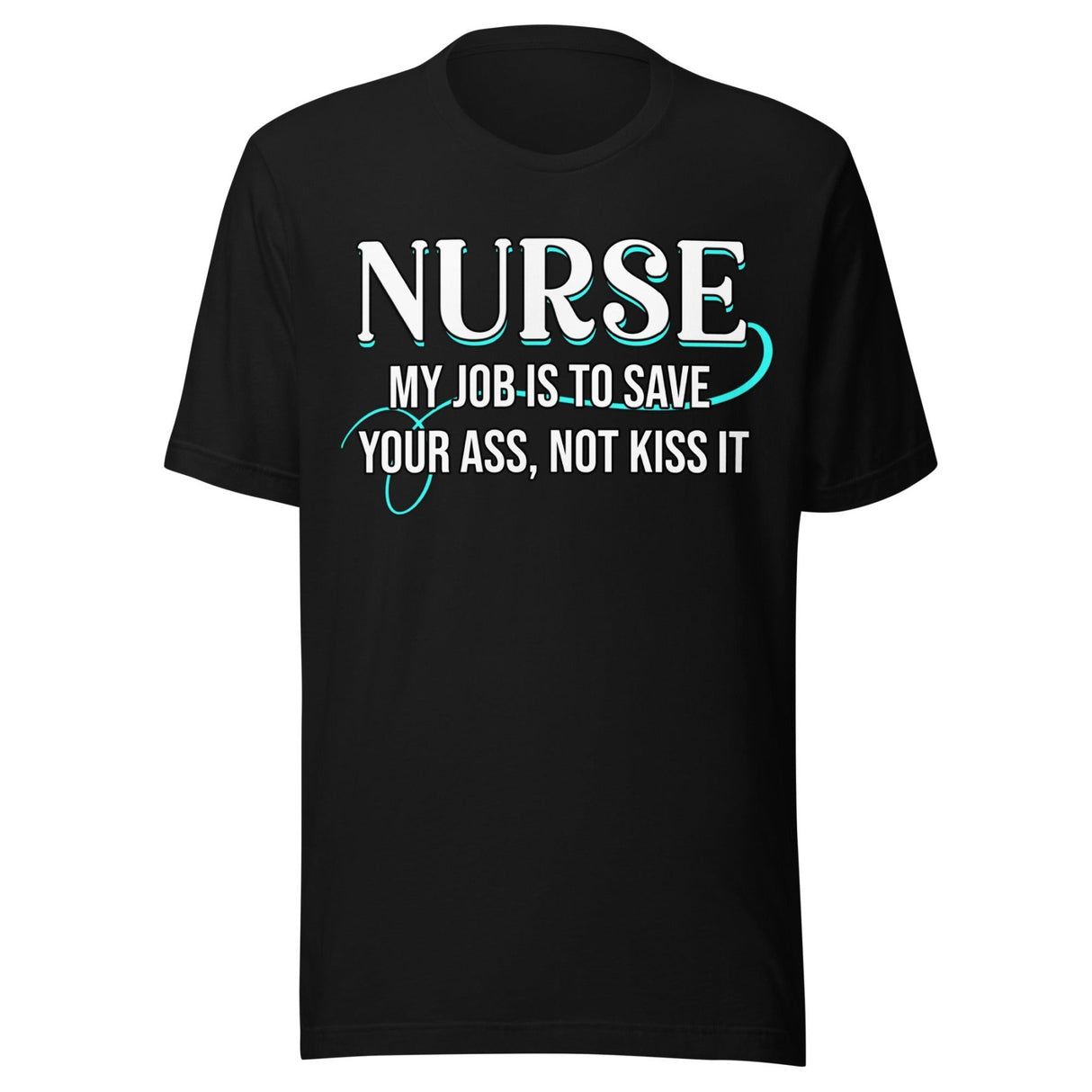 Nurse My Job Is To Save Your Ass Not Kiss It Shirt