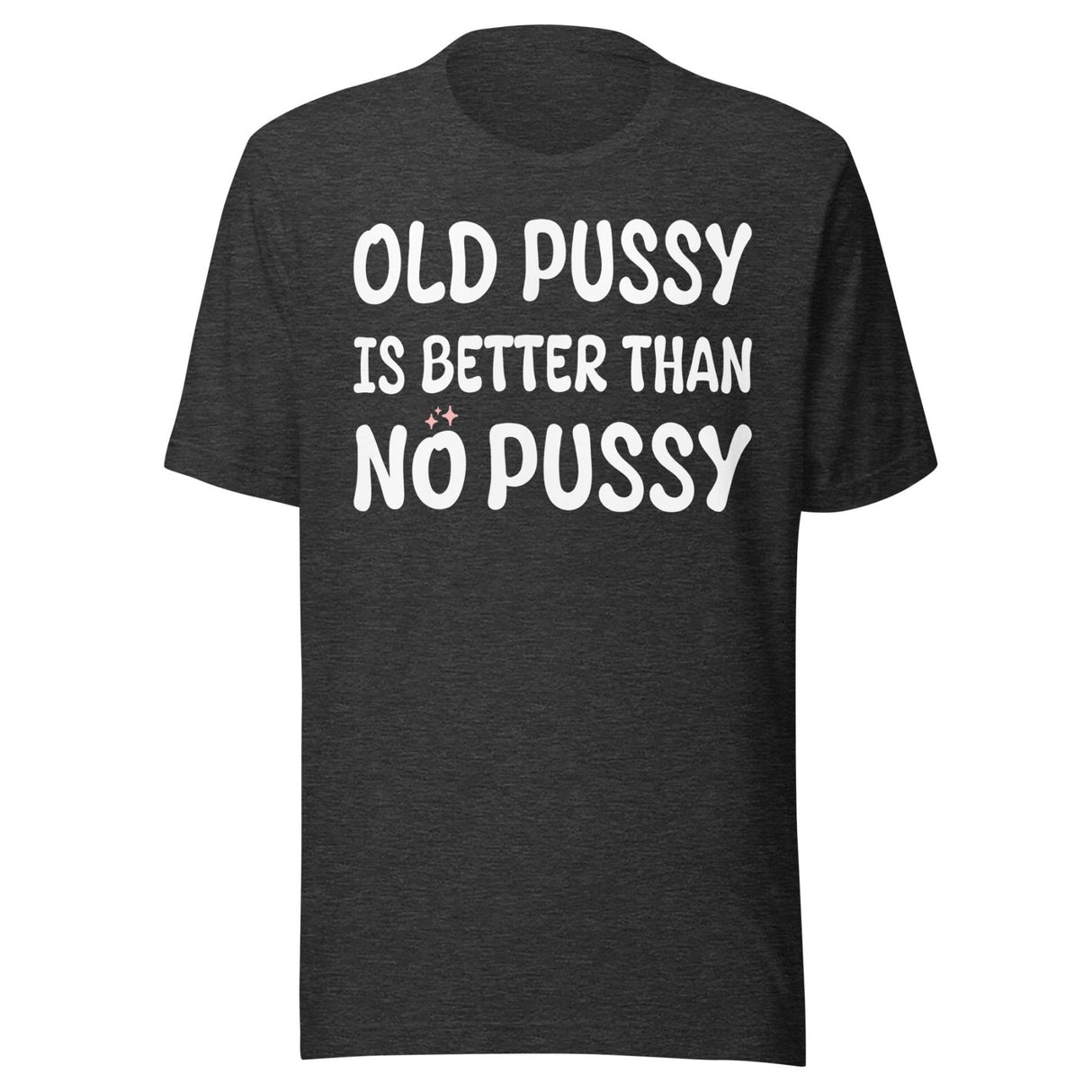 Old Pussy is Better Than No Pussy Shirt