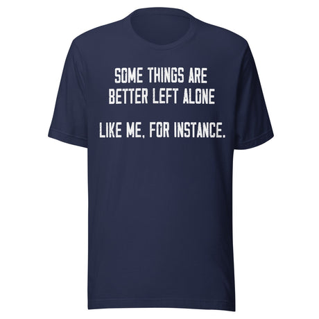 Some Things Are Better Left Alone Like Me Shirt