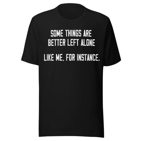 Some Things Are Better Left Alone Like Me Shirt