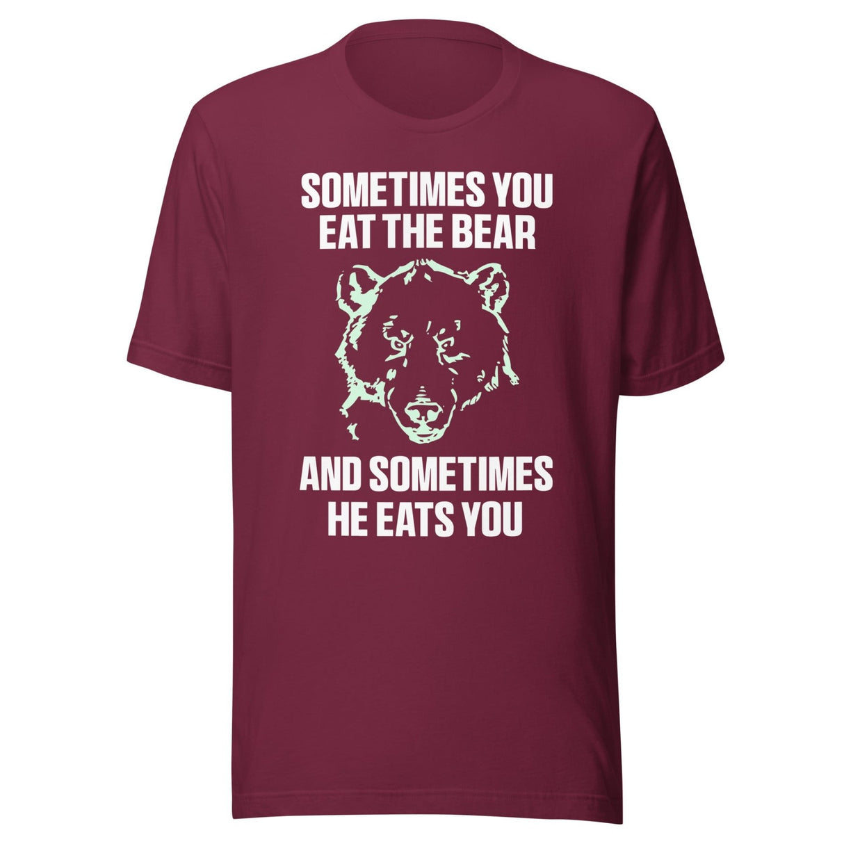Sometimes You Eat The Bear And Sometimes He Eats You Shirt
