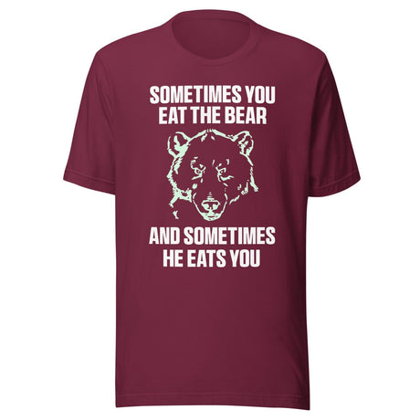 Sometimes You Eat The Bear And Sometimes He Eats You Shirt