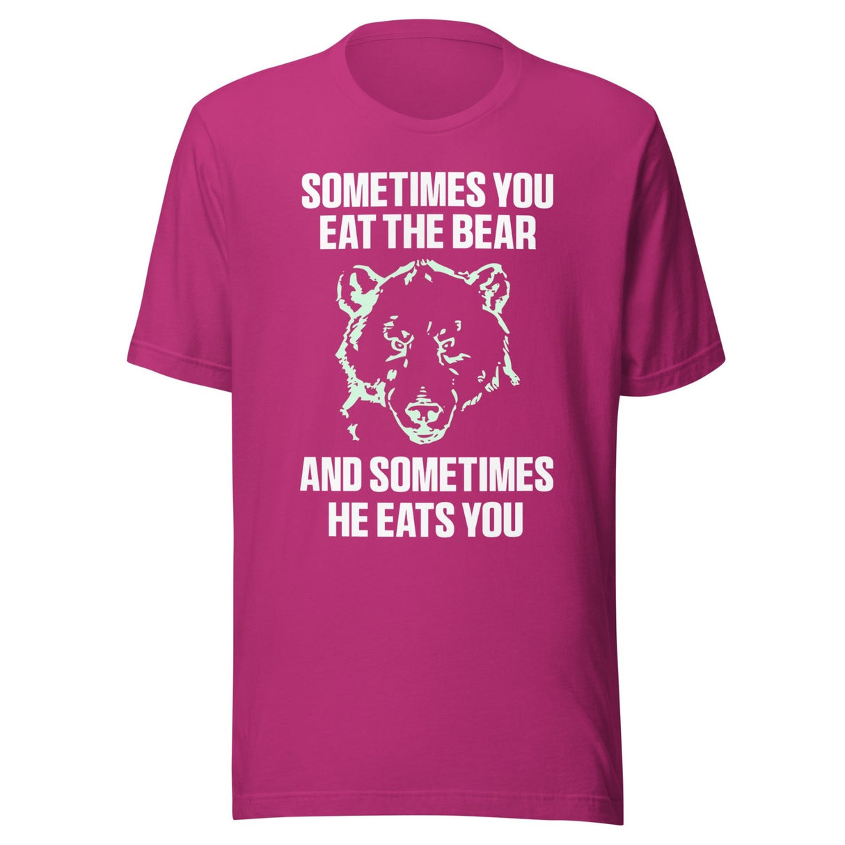 Sometimes You Eat The Bear And Sometimes He Eats You Shirt