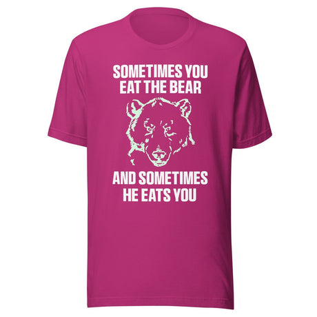 Sometimes You Eat The Bear And Sometimes He Eats You Shirt