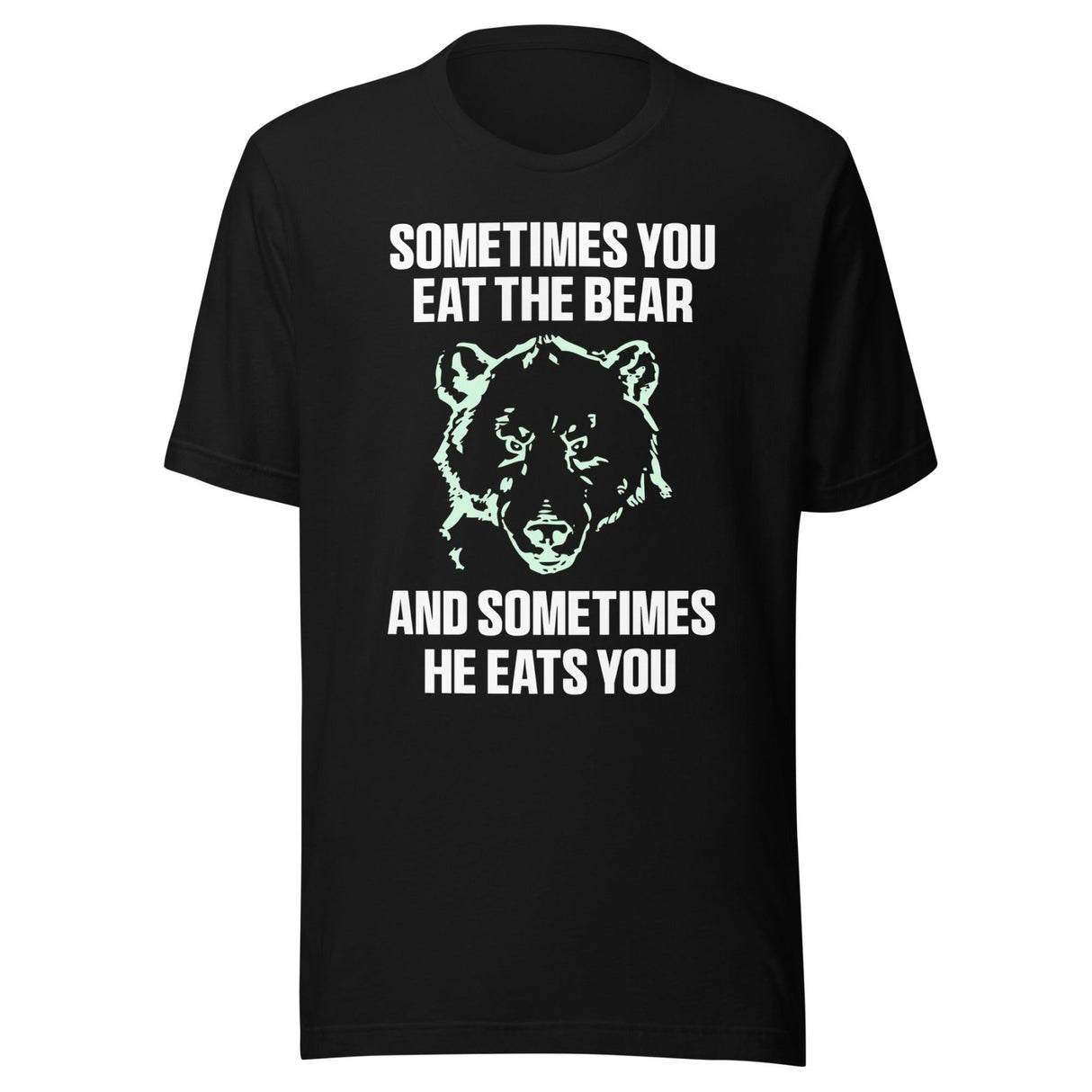 Sometimes You Eat The Bear And Sometimes He Eats You Shirt