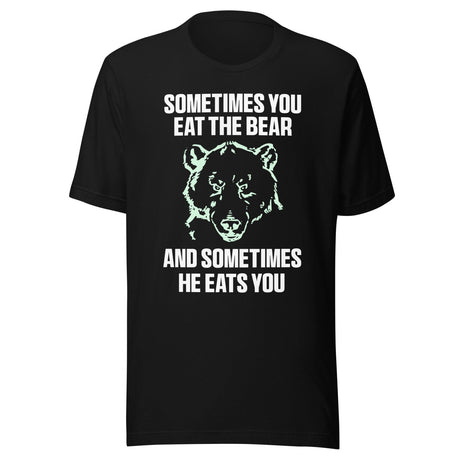 Sometimes You Eat The Bear And Sometimes He Eats You Shirt