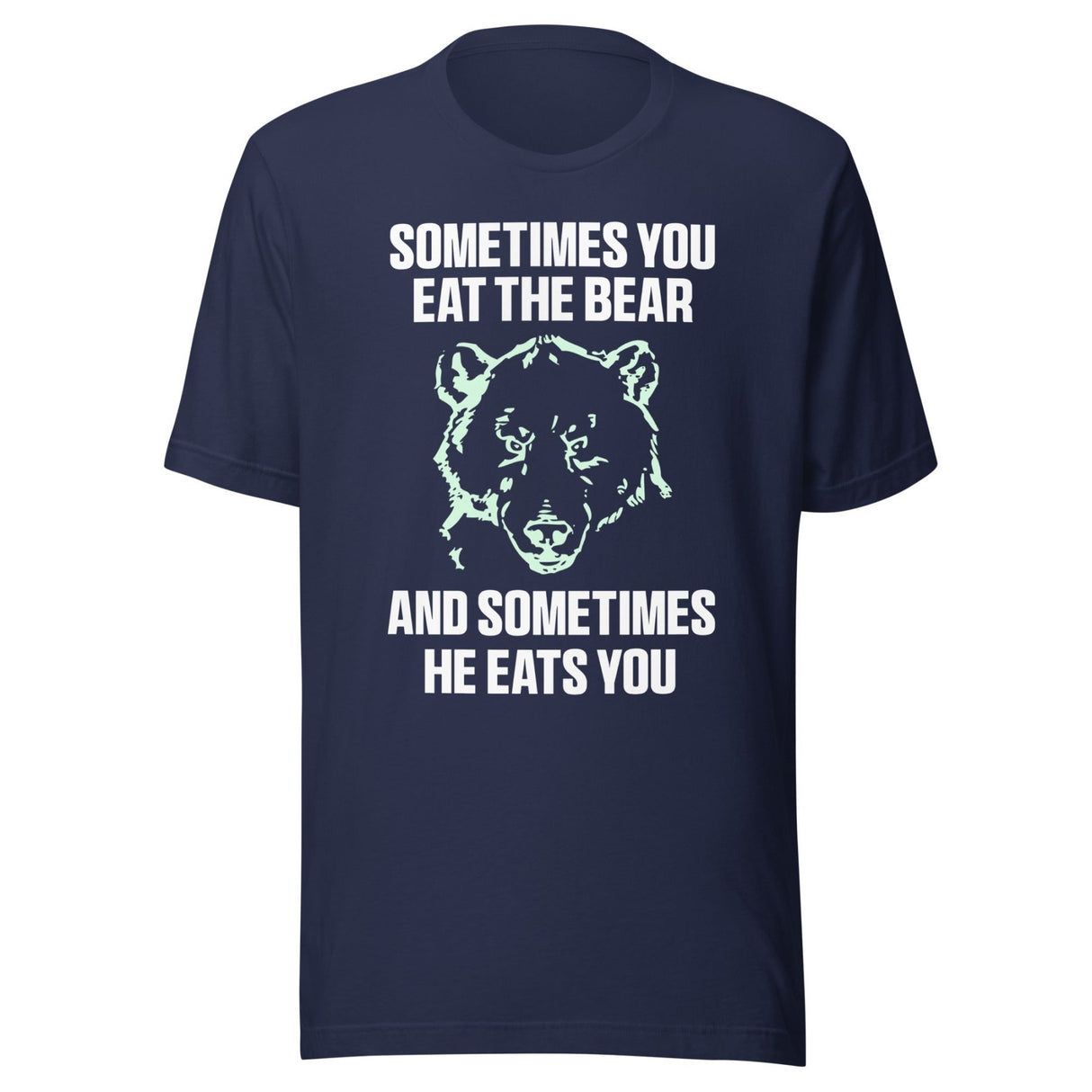 Sometimes You Eat The Bear And Sometimes He Eats You Shirt