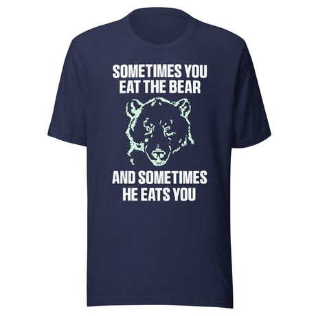 Sometimes You Eat The Bear And Sometimes He Eats You Shirt