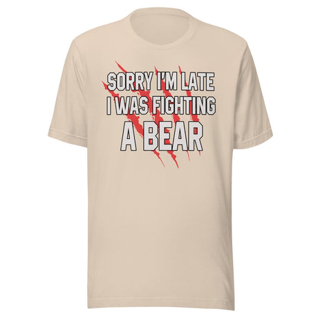 Sorry I'm Late I Was Fighting A Bear Shirt