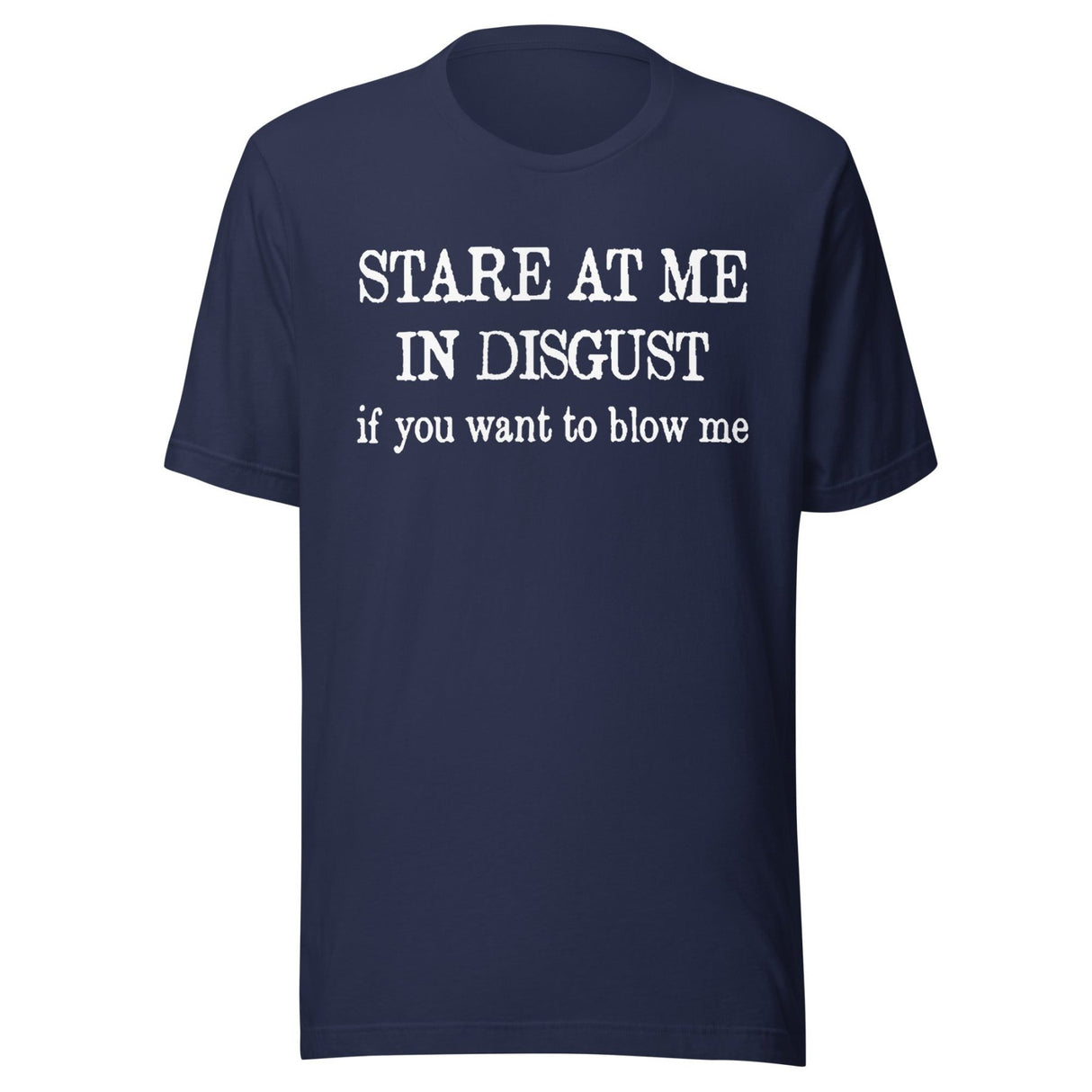 Stare at Me in Disgust if You Want To Blow Me Shirt