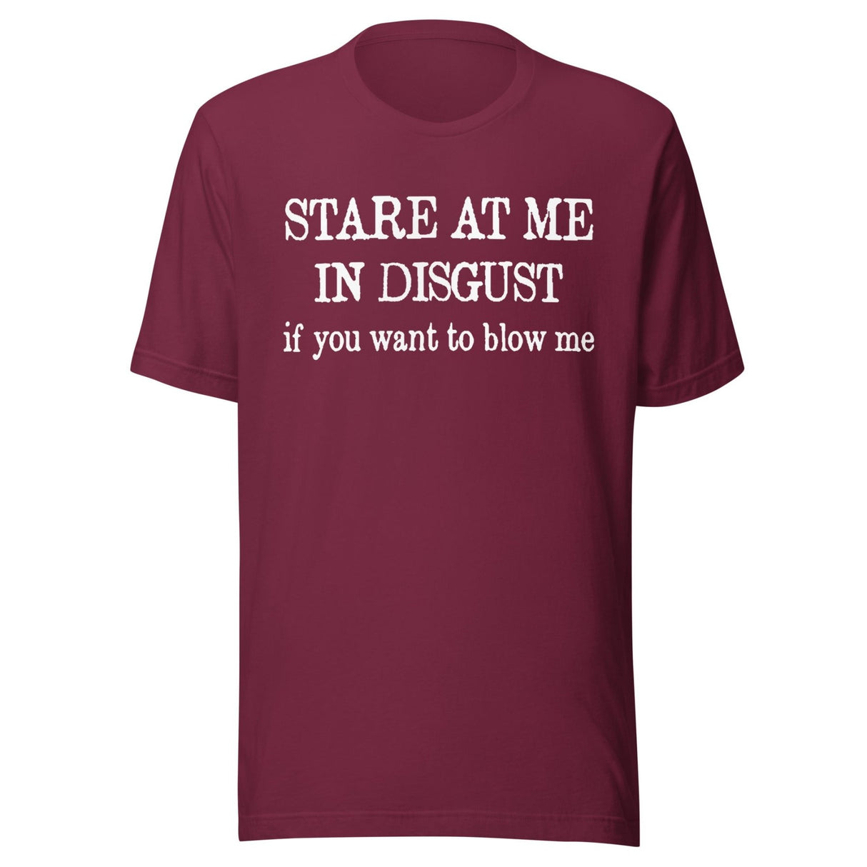 Stare at Me in Disgust if You Want To Blow Me Shirt