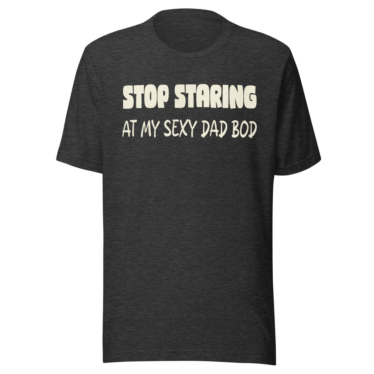 Stop Staring at My Sexy Dad Bod Shirt