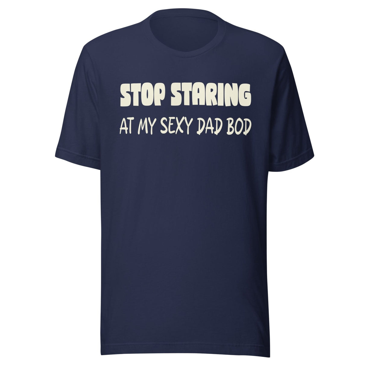 Stop Staring at My Sexy Dad Bod Shirt