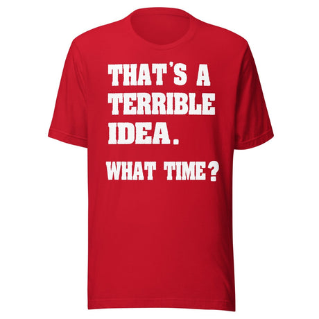 That's a Terrible Idea What Time Shirt