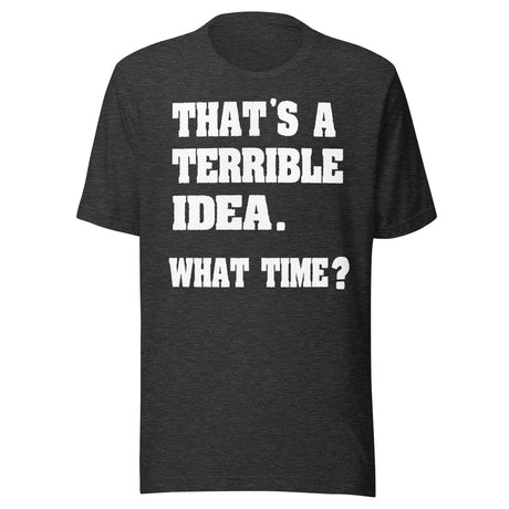 That's a Terrible Idea What Time Shirt