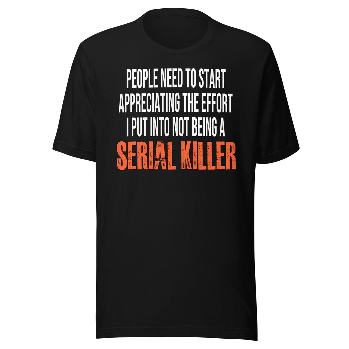 The Effort I Put Into Not Being A Serial Killer Shirt