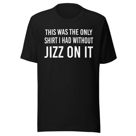The Only Shirt I Had Without Jizz on it Shirt