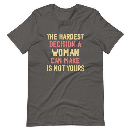 The Hardest Decision A Woman Can Make Is Not Yours Shirt