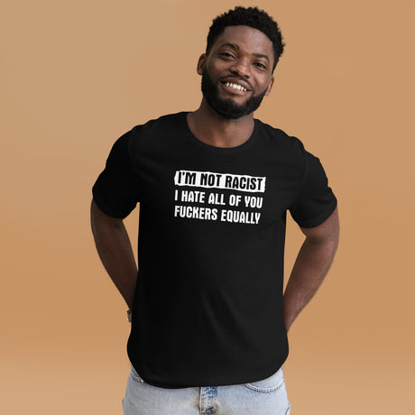 I'm Not Racist I Hate You Fuckers Equally Men's Shirt