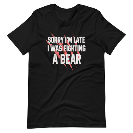 Sorry I'm Late I Was Fighting A Bear Shirt