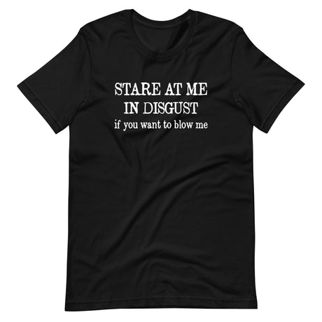 Stare at Me in Disgust if You Want To Blow Me Shirt